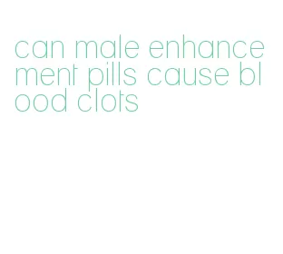 can male enhancement pills cause blood clots
