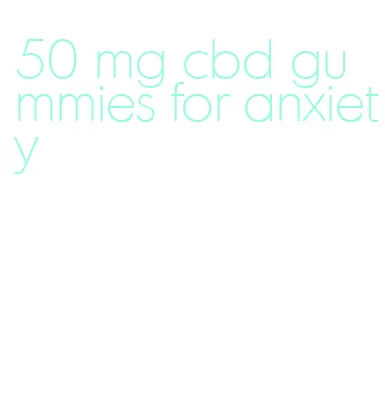 50 mg cbd gummies for anxiety