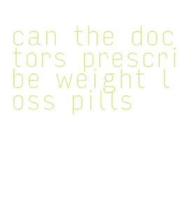 can the doctors prescribe weight loss pills