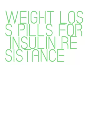 weight loss pills for insulin resistance