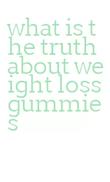 what is the truth about weight loss gummies