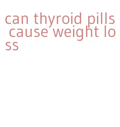 can thyroid pills cause weight loss