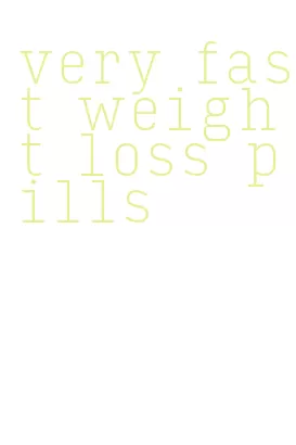very fast weight loss pills