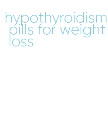 hypothyroidism pills for weight loss