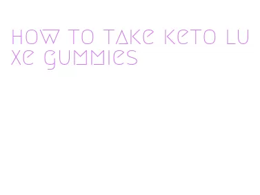 how to take keto luxe gummies