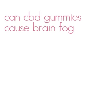 can cbd gummies cause brain fog