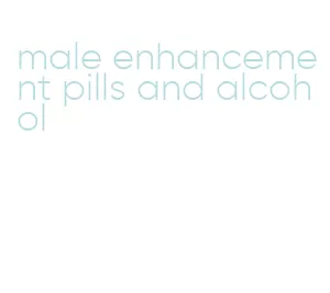 male enhancement pills and alcohol