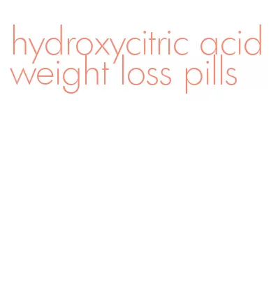 hydroxycitric acid weight loss pills