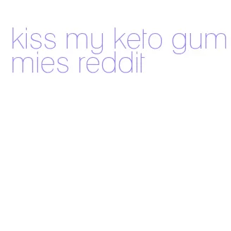 kiss my keto gummies reddit