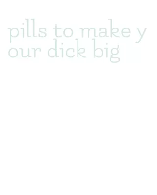 pills to make your dick big