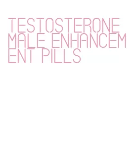 testosterone male enhancement pills