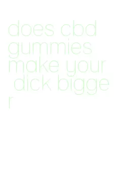 does cbd gummies make your dick bigger