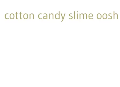cotton candy slime oosh