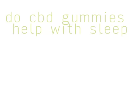 do cbd gummies help with sleep