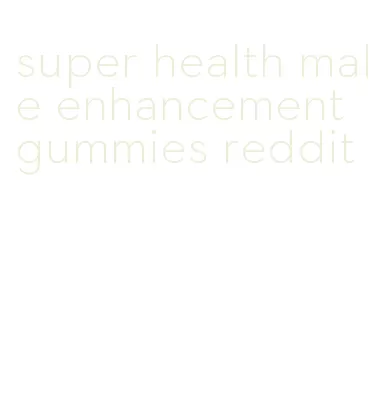 super health male enhancement gummies reddit