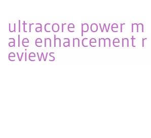ultracore power male enhancement reviews