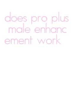 does pro plus male enhancement work