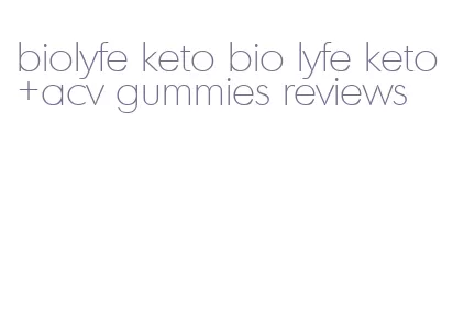 biolyfe keto bio lyfe keto+acv gummies reviews