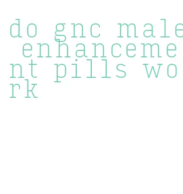 do gnc male enhancement pills work