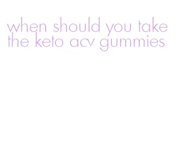 when should you take the keto acv gummies
