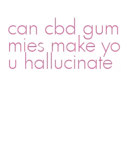 can cbd gummies make you hallucinate