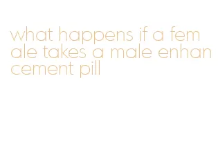 what happens if a female takes a male enhancement pill