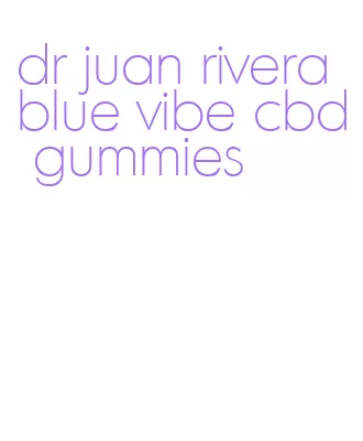 dr juan rivera blue vibe cbd gummies
