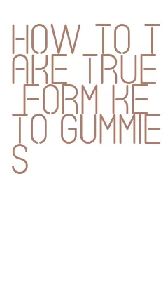 how to take true form keto gummies