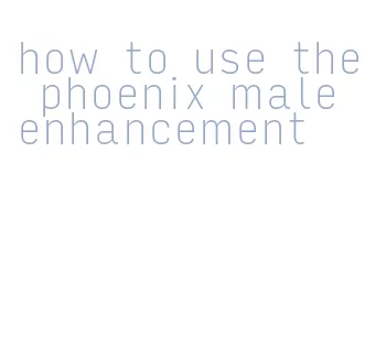 how to use the phoenix male enhancement