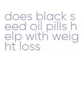 does black seed oil pills help with weight loss