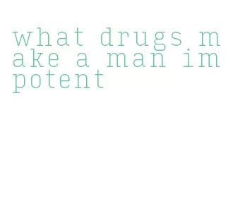 what drugs make a man impotent