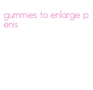 gummies to enlarge penis
