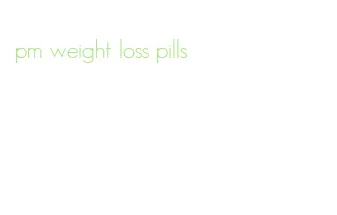 pm weight loss pills