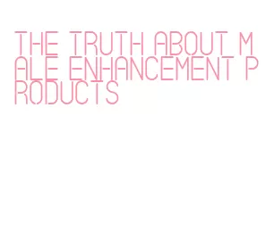 the truth about male enhancement products