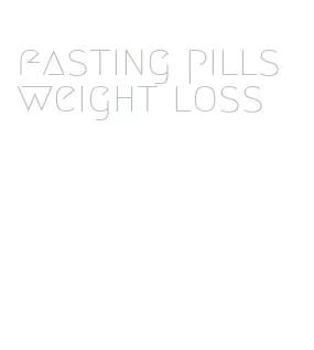 fasting pills weight loss