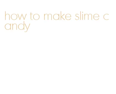 how to make slime candy