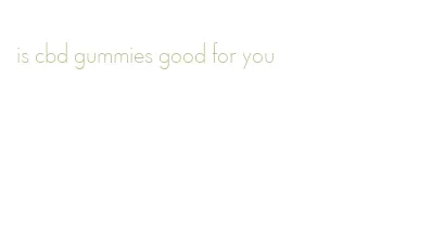 is cbd gummies good for you