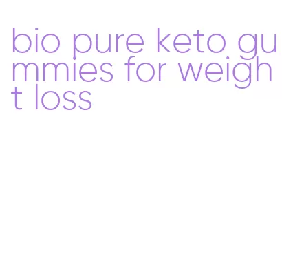 bio pure keto gummies for weight loss