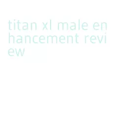 titan xl male enhancement review