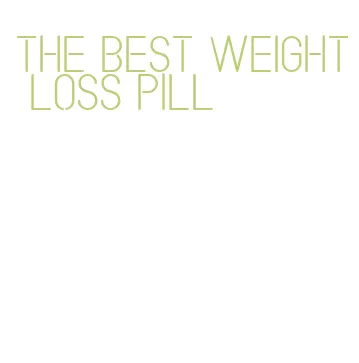 the best weight loss pill