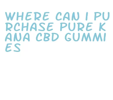 where can i purchase pure kana cbd gummies