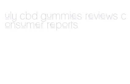 uly cbd gummies reviews consumer reports