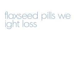 flaxseed pills weight loss