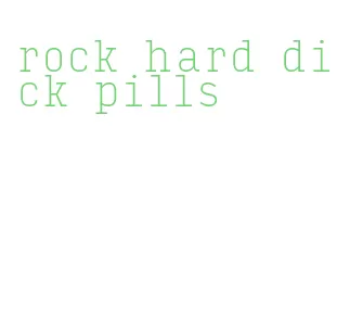 rock hard dick pills