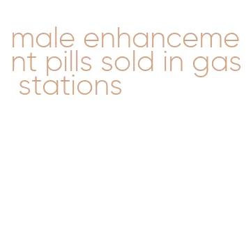 male enhancement pills sold in gas stations