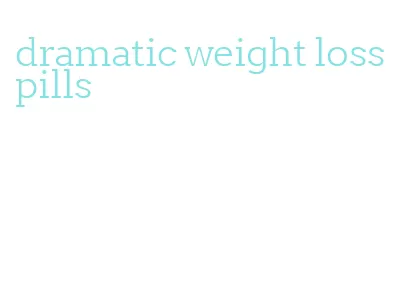 dramatic weight loss pills