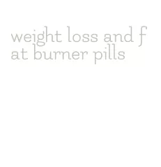 weight loss and fat burner pills