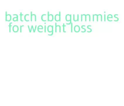 batch cbd gummies for weight loss