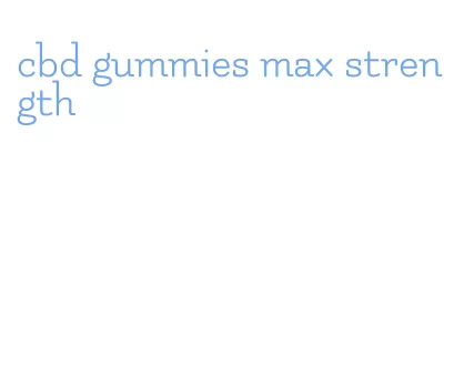 cbd gummies max strength