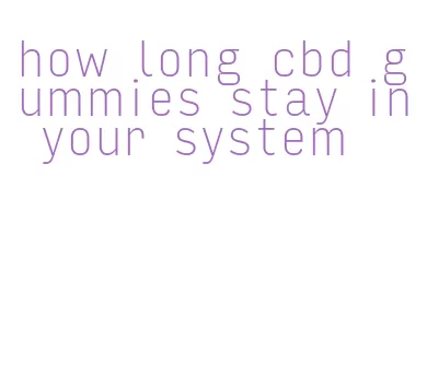 how long cbd gummies stay in your system